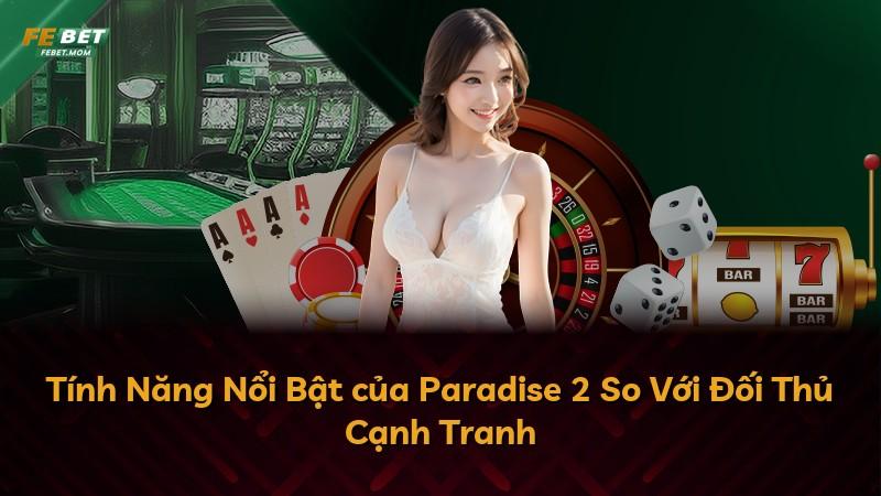 Tính Năng Nổi Bật của Paradise 2 So Với Đối Thủ Cạnh Tranh