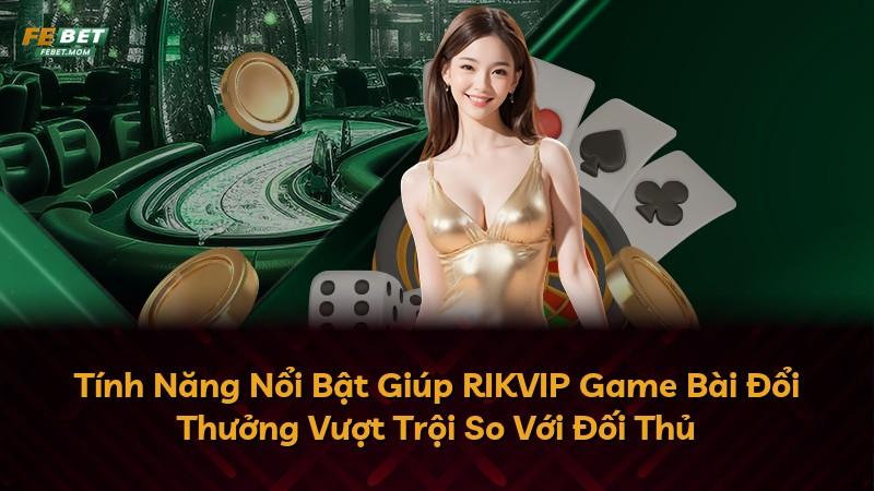 Tính Năng Nổi Bật Giúp RIKVIP Game Bài Đổi Thưởng Vượt Trội So Với Đối Thủ