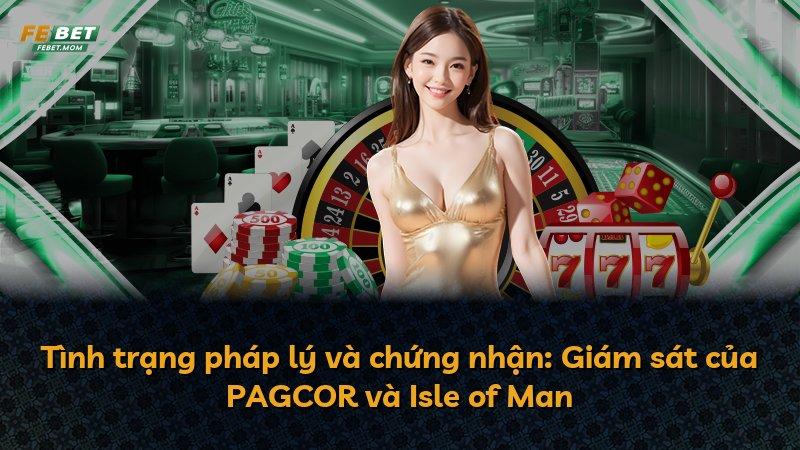 Tình trạng pháp lý và chứng nhận: Giám sát của PAGCOR và Isle of Man