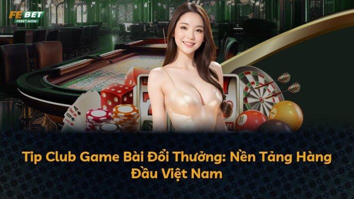 Tip Club Game Bài Đổi Thưởng: Nền Tảng Hàng Đầu Việt Nam