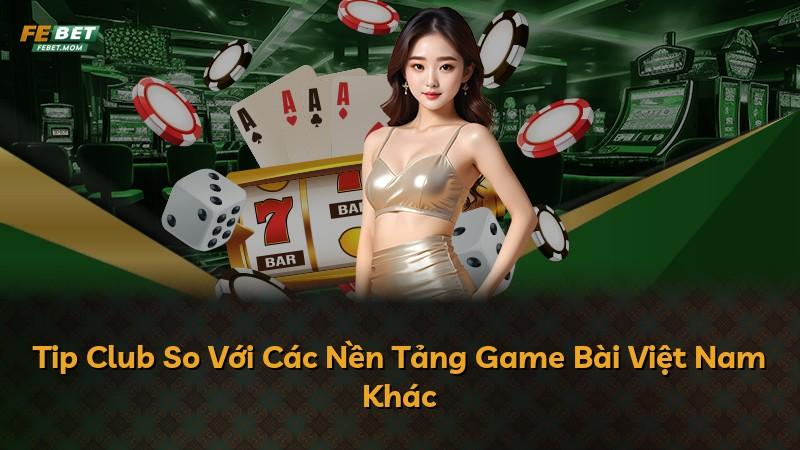 Tip Club So Với Các Nền Tảng Game Bài Việt Nam Khác