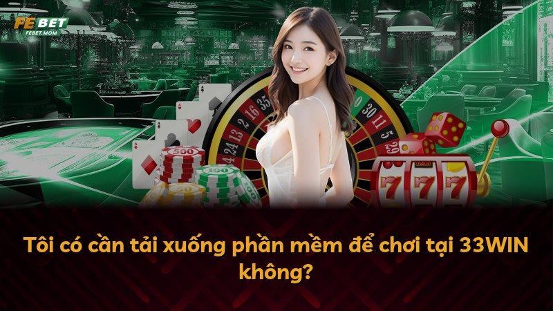 Tôi có cần tải xuống phần mềm để chơi tại 33WIN không?