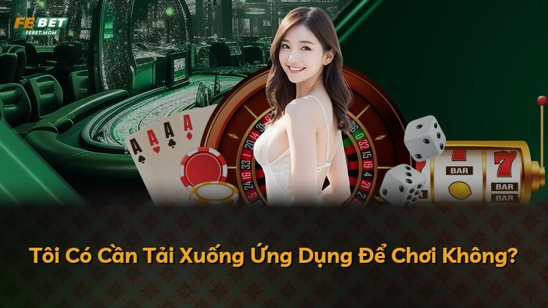 Tôi Có Cần Tải Xuống Ứng Dụng Để Chơi Không?