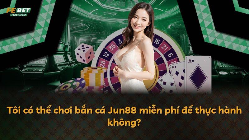 Tôi có thể chơi bắn cá Jun88 miễn phí để thực hành không?