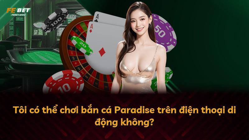 Tôi có thể chơi bắn cá Paradise trên điện thoại di động không?