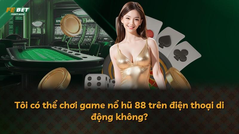 Tôi có thể chơi game nổ hũ 88 trên điện thoại di động không?