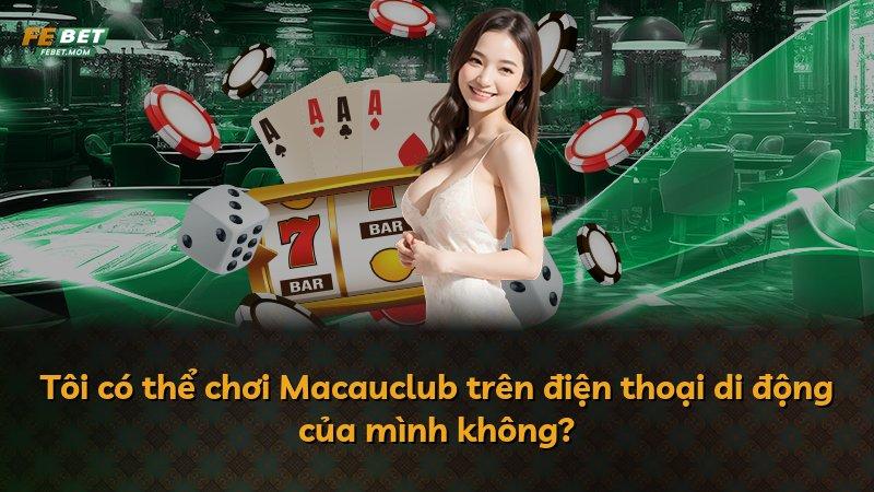 Tôi có thể chơi Macauclub trên điện thoại di động của mình không?