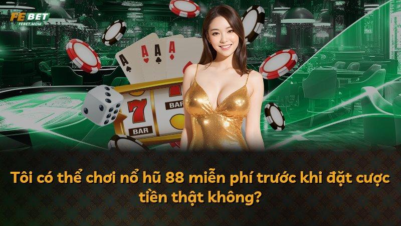 Tôi có thể chơi nổ hũ 88 miễn phí trước khi đặt cược tiền thật không?