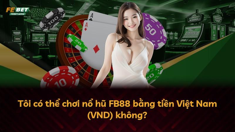 Tôi có thể chơi nổ hũ FB88 bằng tiền Việt Nam (VND) không?