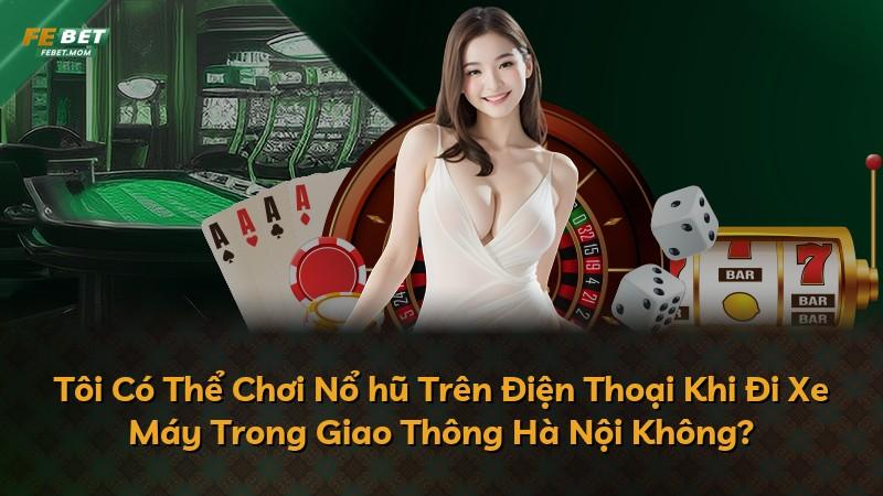 Tôi Có Thể Chơi Nổ hũ Trên Điện Thoại Khi Đi Xe Máy Trong Giao Thông Hà Nội Không?