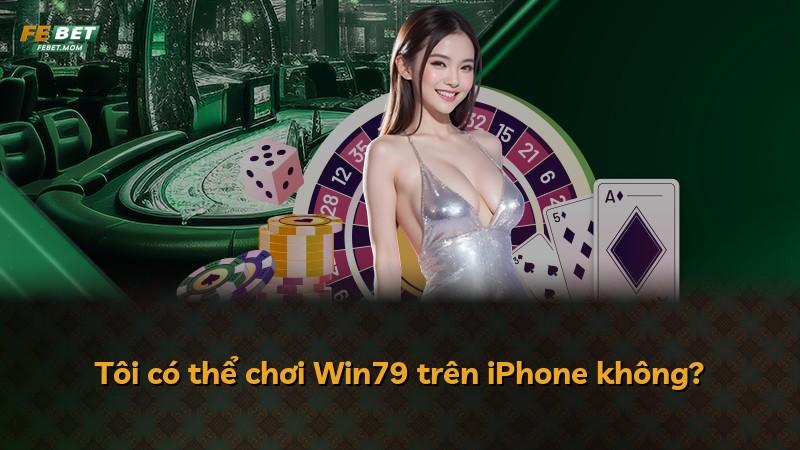 Tôi có thể chơi Win79 trên iPhone không?