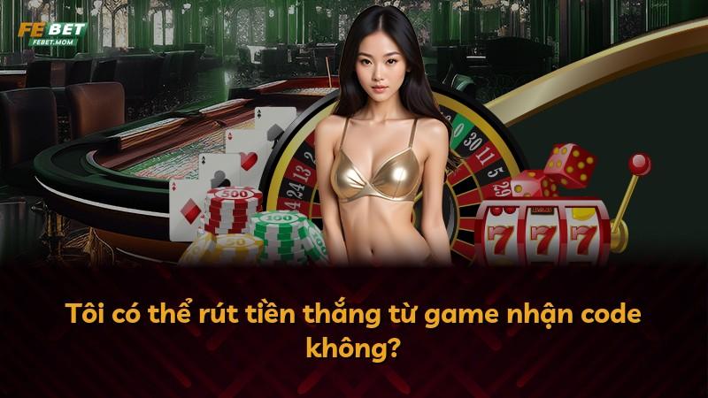 Tôi có thể rút tiền thắng từ game nhận code không?