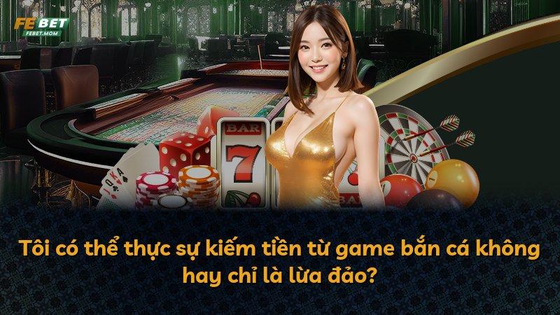 Tôi có thể thực sự kiếm tiền từ game bắn cá không hay chỉ là lừa đảo?