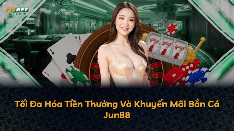 Tối Đa Hóa Tiền Thưởng Và Khuyến Mãi Bắn Cá Jun88