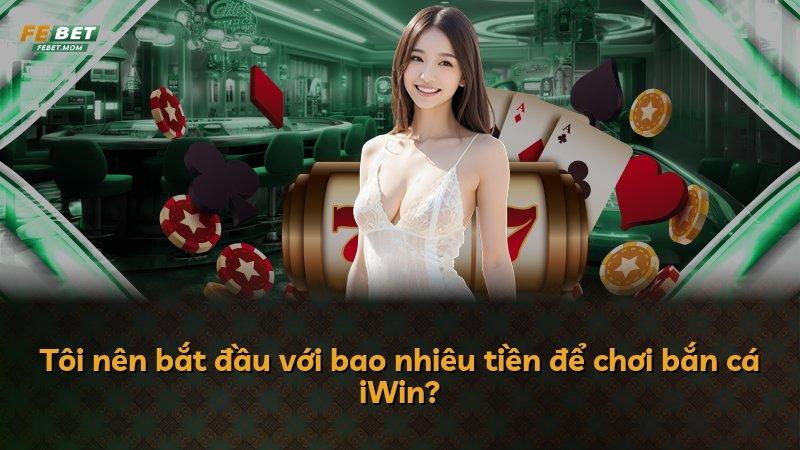 Tôi nên bắt đầu với bao nhiêu tiền để chơi bắn cá iWin?