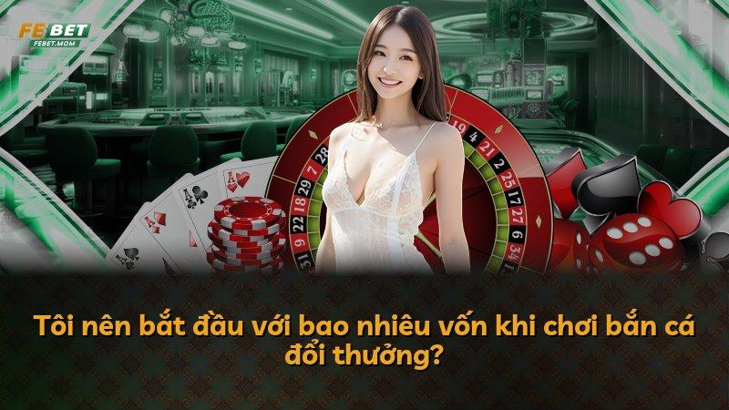 Tôi nên bắt đầu với bao nhiêu vốn khi chơi bắn cá đổi thưởng?