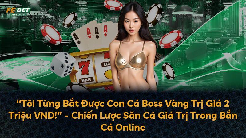 “Tôi Từng Bắt Được Con Cá Boss Vàng Trị Giá 2 Triệu VND!” - Chiến Lược Săn Cá Giá Trị Trong Bắn Cá Online