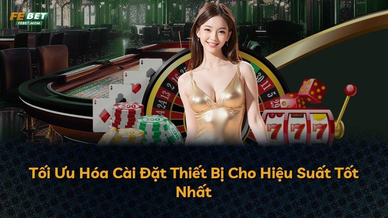 Tối Ưu Hóa Cài Đặt Thiết Bị Cho Hiệu Suất Tốt Nhất