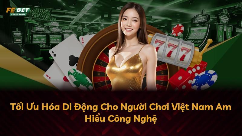 Tối Ưu Hóa Di Động Cho Người Chơi Việt Nam Am Hiểu Công Nghệ