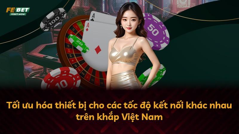 Tối ưu hóa thiết bị cho các tốc độ kết nối khác nhau trên khắp Việt Nam
