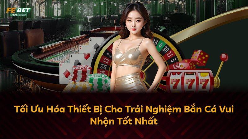 Tối Ưu Hóa Thiết Bị Cho Trải Nghiệm Bắn Cá Vui Nhộn Tốt Nhất