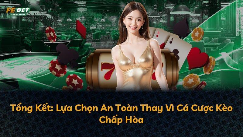 Tổng Kết: Lựa Chọn An Toàn Thay Vì Cá Cược Kèo Chấp Hòa