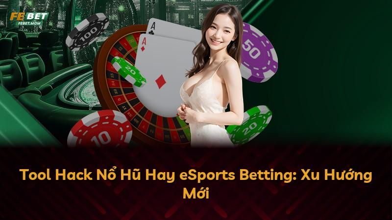 Tool Hack Nổ Hũ Hay eSports Betting: Xu Hướng Mới