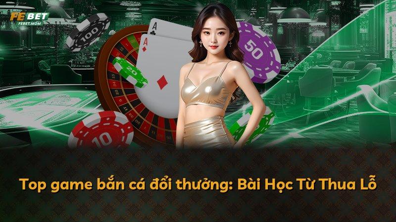 Top game bắn cá đổi thưởng: Bài Học Từ Thua Lỗ