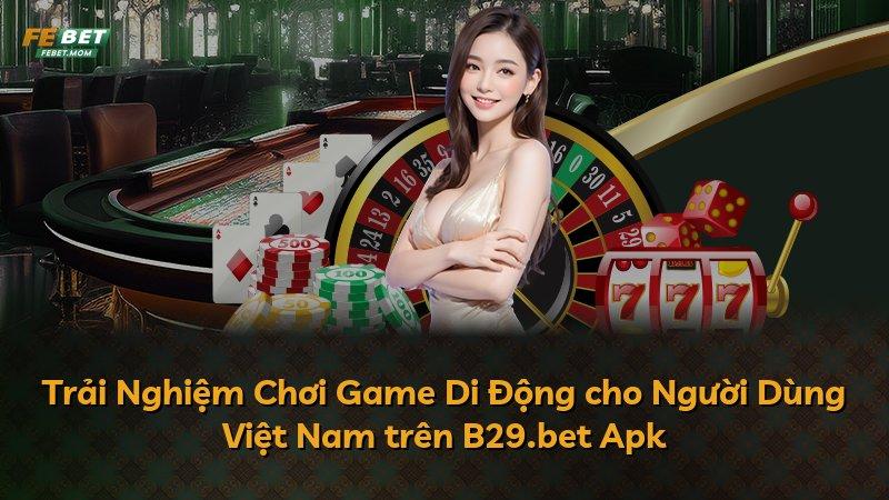 Trải Nghiệm Chơi Game Di Động cho Người Dùng Việt Nam trên B29.bet Apk