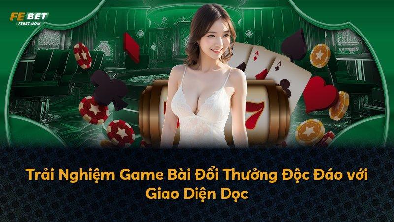 Trải Nghiệm Game Bài Đổi Thưởng Độc Đáo với Giao Diện Dọc