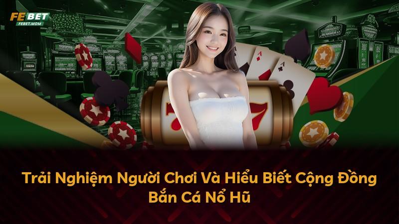 Trải Nghiệm Người Chơi Và Hiểu Biết Cộng Đồng Bắn Cá Nổ Hũ