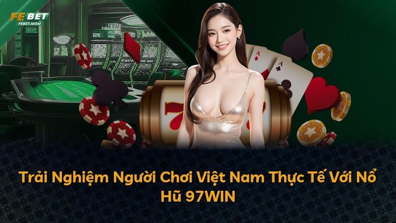 Trải Nghiệm Người Chơi Việt Nam Thực Tế Với Nổ Hũ 97WIN