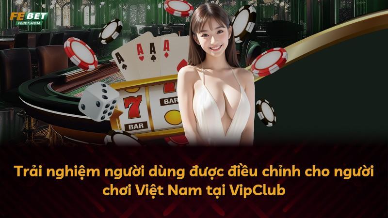 Trải nghiệm người dùng được điều chỉnh cho người chơi Việt Nam tại VipClub