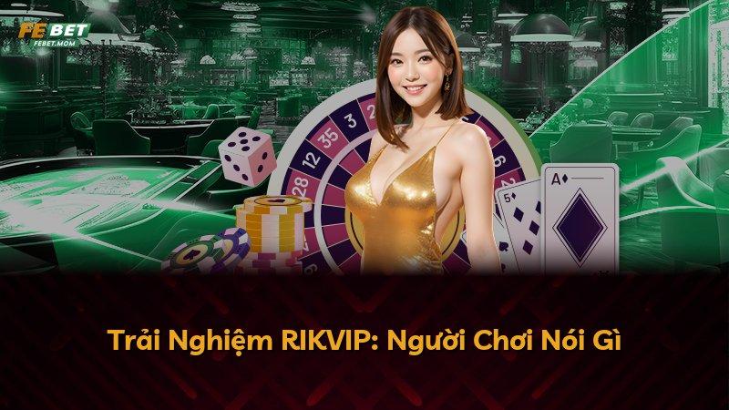 Trải Nghiệm RIKVIP: Người Chơi Nói Gì