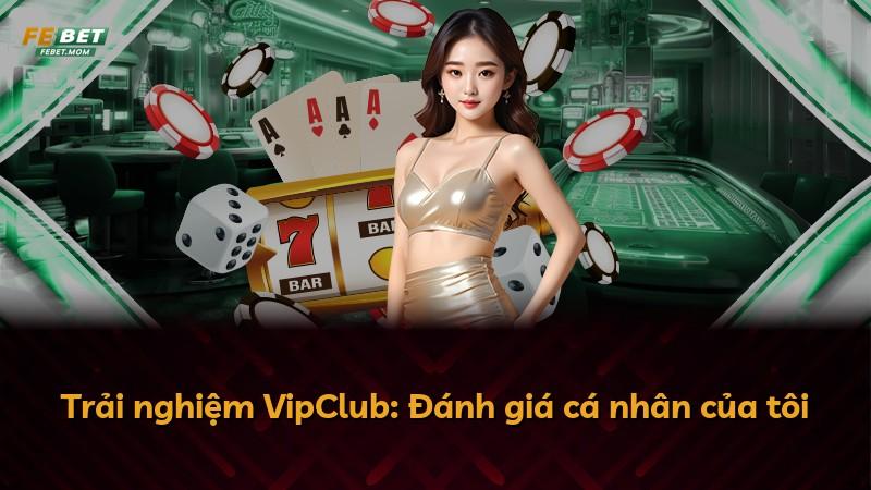 Trải nghiệm VipClub: Đánh giá cá nhân của tôi