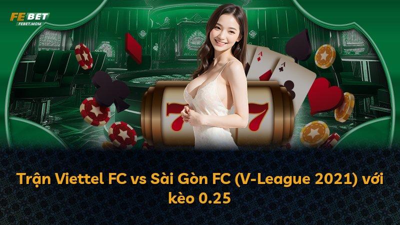 Trận Viettel FC vs Sài Gòn FC (V-League 2021) với kèo 0.25