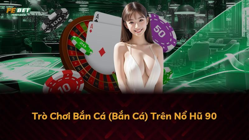 Trò Chơi Bắn Cá (Bắn Cá) Trên Nổ Hũ 90