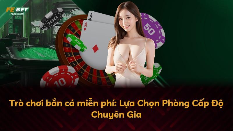 Trò chơi bắn cá miễn phí: Lựa Chọn Phòng Cấp Độ Chuyên Gia