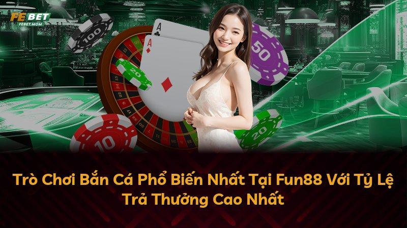 Trò Chơi Bắn Cá Phổ Biến Nhất Tại Fun88 Với Tỷ Lệ Trả Thưởng Cao Nhất