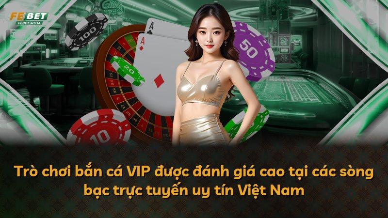 Trò chơi bắn cá VIP được đánh giá cao tại các sòng bạc trực tuyến uy tín Việt Nam