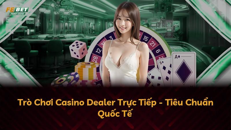 Trò Chơi Casino Dealer Trực Tiếp - Tiêu Chuẩn Quốc Tế
