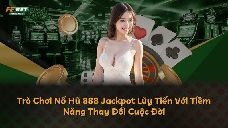 Trò Chơi Nổ Hũ 888 Jackpot Lũy Tiến Với Tiềm Năng Thay Đổi Cuộc Đời