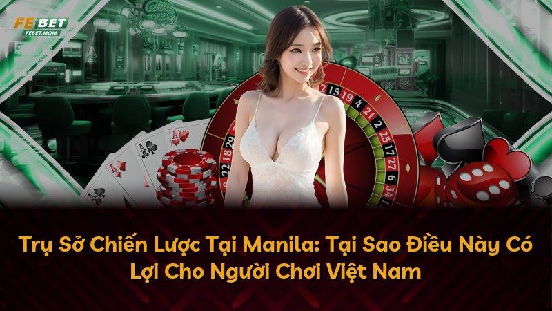 Trụ Sở Chiến Lược Tại Manila: Tại Sao Điều Này Có Lợi Cho Người Chơi Việt Nam