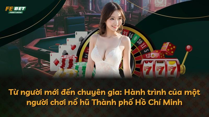 Từ người mới đến chuyên gia: Hành trình của một người chơi nổ hũ Thành phố Hồ Chí Minh