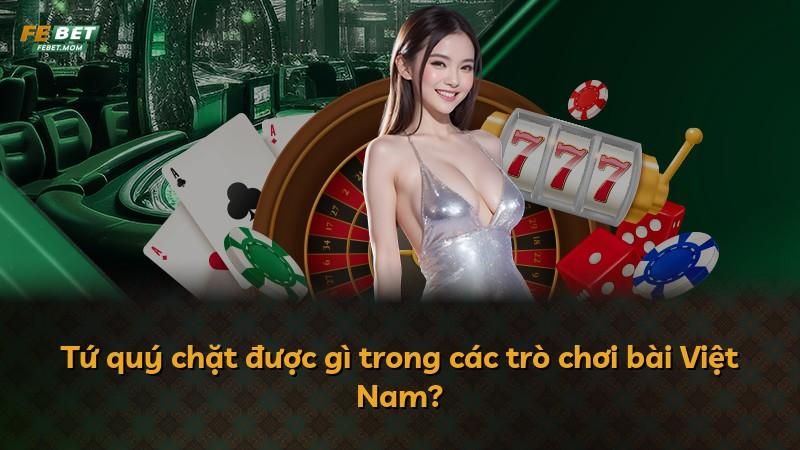 Tứ quý chặt được gì trong các trò chơi bài Việt Nam?