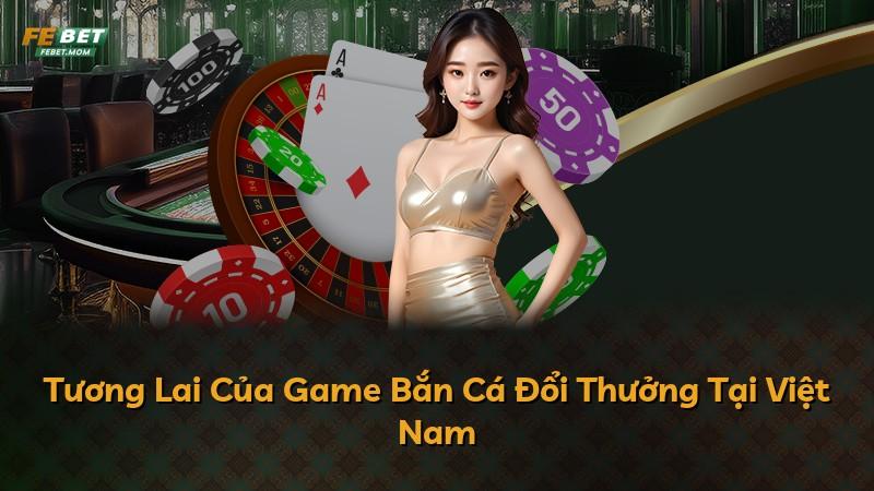 Tương Lai Của Game Bắn Cá Đổi Thưởng Tại Việt Nam