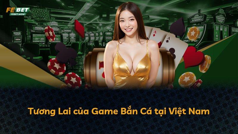 Tương Lai của Game Bắn Cá tại Việt Nam