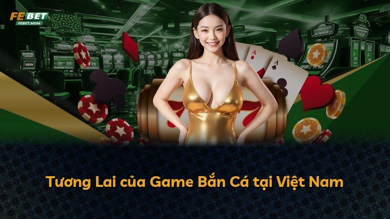 Tương Lai của Game Bắn Cá tại Việt Nam