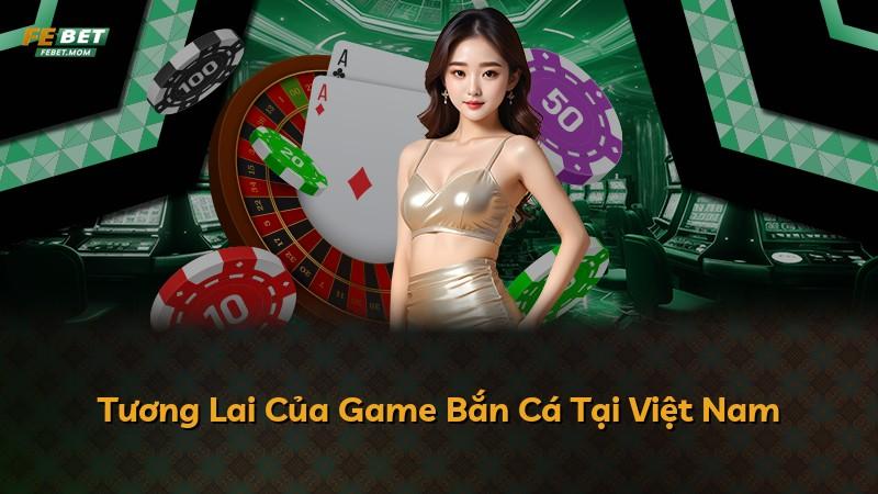 Tương Lai Của Game Bắn Cá Tại Việt Nam