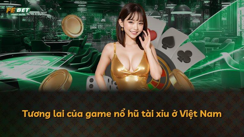 Tương lai của game nổ hũ tài xỉu ở Việt Nam